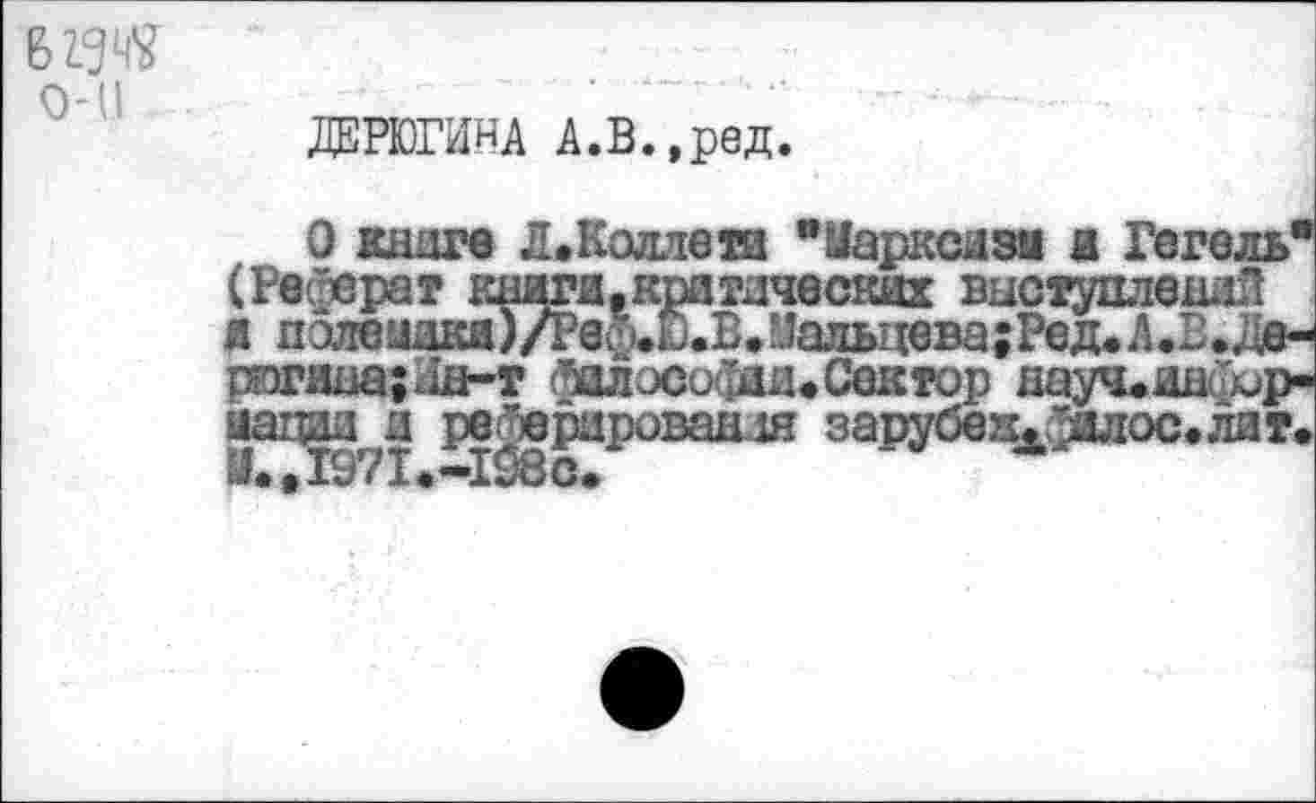 ﻿в да о-и
ДЕРЮГИНА А.В.,ред.
О книге Л,Каллета "Уарксизм а Гегел ферат книги.кратаческих выступлений
погана; И&-т фалософая* Сектор науч^инйир-™ ^„ля »аруое.^ос.т.